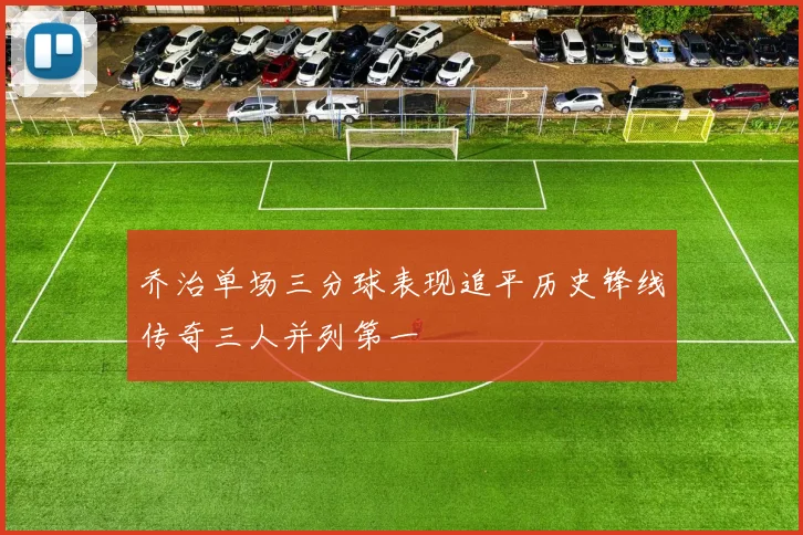 乔治单场三分球表现追平历史锋线传奇三人并列第一
