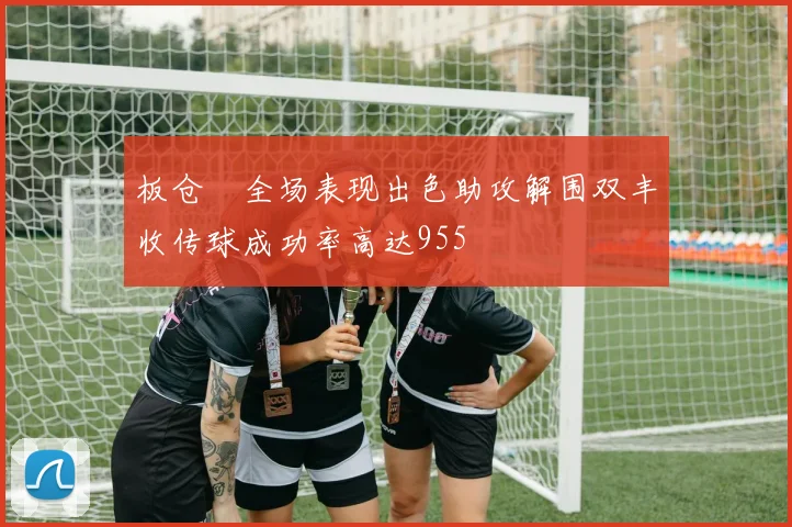 板仓滉全场表现出色助攻解围双丰收传球成功率高达955