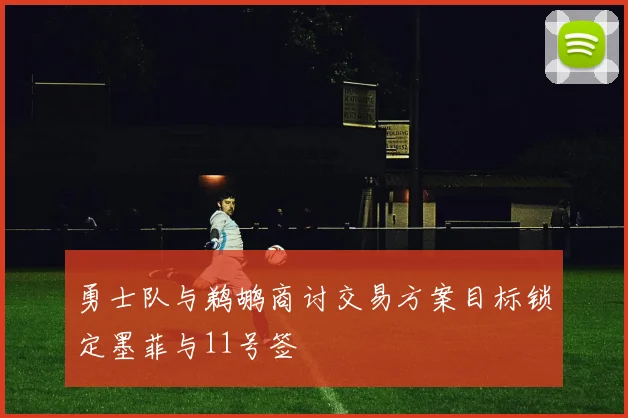 勇士队与鹈鹕商讨交易方案目标锁定墨菲与11号签