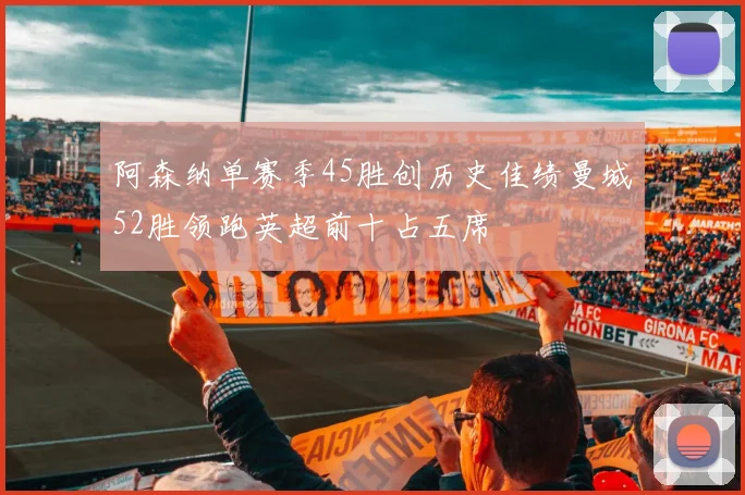阿森纳单赛季45胜创历史佳绩曼城52胜领跑英超前十占五席