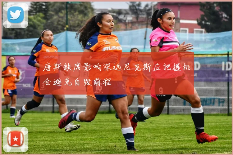 唐斯缺席影响深远尼克斯应把握机会避免自毁前程