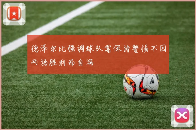 德泽尔比强调球队需保持警惕不因两场胜利而自满